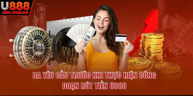 Ba yêu cầu trước khi thực hiện công đoạn rút tiền U888