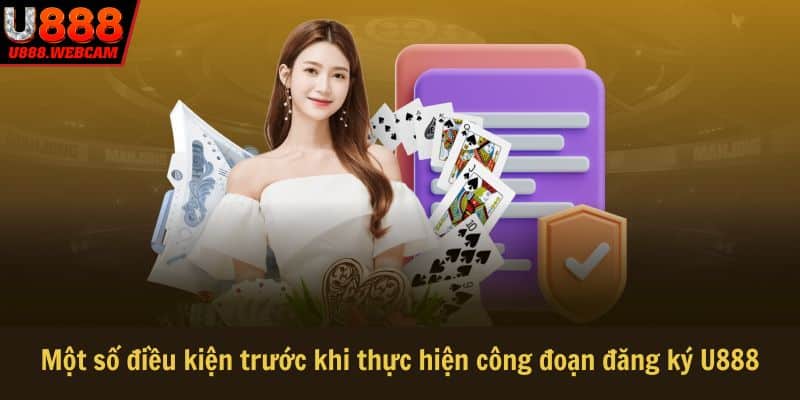 Một số điều kiện trước khi thực hiện công đoạn đăng ký U888